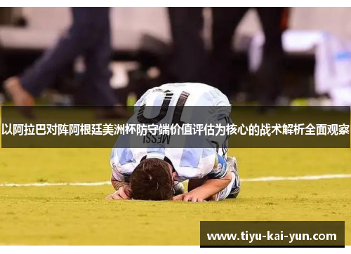 以阿拉巴对阵阿根廷美洲杯防守端价值评估为核心的战术解析全面观察