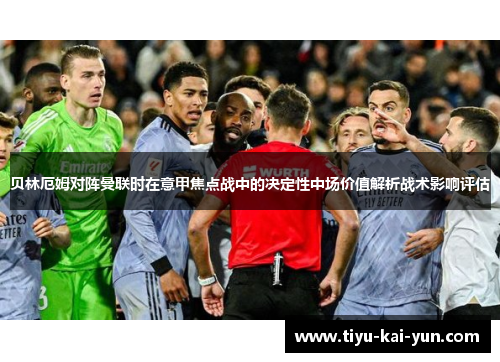 贝林厄姆对阵曼联时在意甲焦点战中的决定性中场价值解析战术影响评估