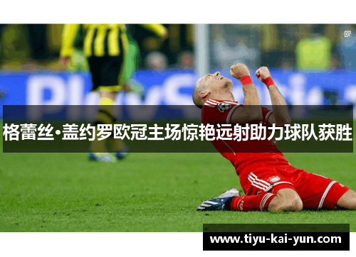 格蕾丝·盖约罗欧冠主场惊艳远射助力球队获胜