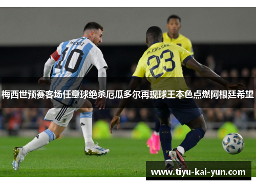 梅西世预赛客场任意球绝杀厄瓜多尔再现球王本色点燃阿根廷希望