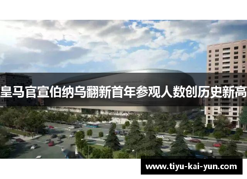 皇马官宣伯纳乌翻新首年参观人数创历史新高