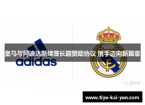 皇马与阿迪达斯续签长期赞助协议 携手迈向新篇章